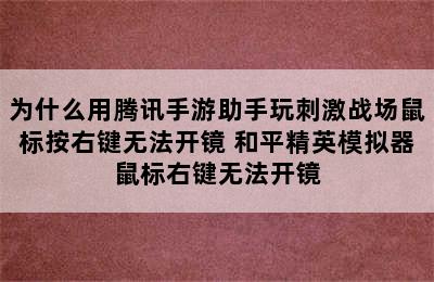 为什么用腾讯手游助手玩刺激战场鼠标按右键无法开镜 和平精英模拟器鼠标右键无法开镜